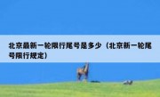 北京最新一轮限行尾号是多少（北京新一轮尾号限行规定）