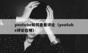 youtube如何查看评论（youtube评论在哪）