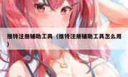 推特注册辅助工具（推特注册辅助工具怎么用）