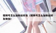 视频号怎么加粉丝好友（视频号怎么加粉丝好友微信）