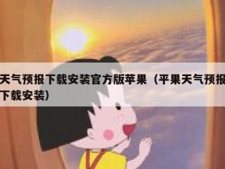 天气预报下载安装官方版苹果（平果天气预报下载安装）