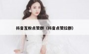 抖音互粉点赞群（抖音点赞拉群）