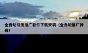 全自动引流推广软件下载安装（全自动推广神器）