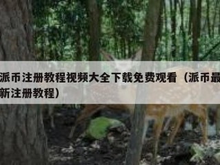 派币注册教程视频大全下载免费观看（派币最新注册教程）