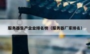 服务器生产企业排名榜（服务器厂家排名）