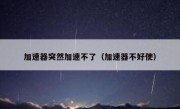 加速器突然加速不了（加速器不好使）