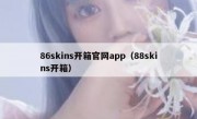 86skins开箱官网app（88skins开箱）