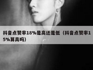 抖音点赞率18%是高还是低（抖音点赞率15%算高吗）
