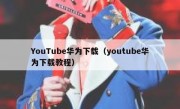 YouTube华为下载（youtube华为下载教程）