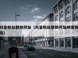 抖音粉丝群如何加（抖音粉丝群如何加顾客微信）