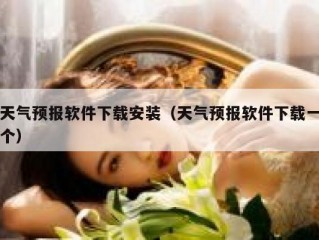 天气预报软件下载安装（天气预报软件下载一个）
