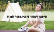 刷油管有什么作用吗（刷油管犯法吗）