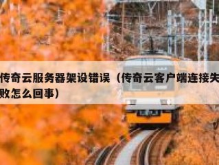 传奇云服务器架设错误（传奇云客户端连接失败怎么回事）