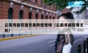 云服务器搭建完美教程视频（云服务器搭建主机）