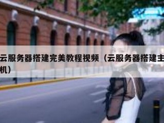 云服务器搭建完美教程视频（云服务器搭建主机）