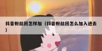 抖音粉丝团怎样加（抖音粉丝团怎么加入进去）