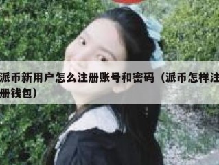 派币新用户怎么注册账号和密码（派币怎样注册钱包）
