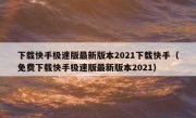 下载快手极速版最新版本2021下载快手（免费下载快手极速版最新版本2021）