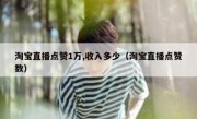 淘宝直播点赞1万,收入多少（淘宝直播点赞数）