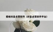 爱娟抖音点赞软件（抖音点赞软件平台）
