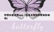 秒赞抖音点赞app（抖音点赞和秒赞有影响吗）