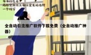 全自动引流推广软件下载免费（全自动推广神器）