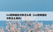 ins视频播放次数怎么算（ins视频播放次数怎么算的）