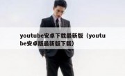 youtube安卓下载最新版（youtube安卓版最新版下载）