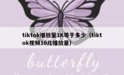 tiktok播放量1K等于多少（tiktok视频10几播放量）