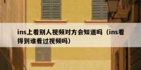 ins上看别人视频对方会知道吗（ins看得到谁看过视频吗）