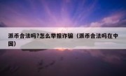 派币合法吗?怎么举报诈骗（派币合法吗在中国）