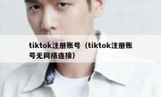 tiktok注册账号（tiktok注册账号无网络连接）