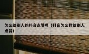 怎么给别人的抖音点赞呢（抖音怎么样给别人点赞）