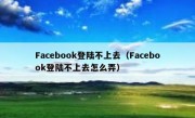 Facebook登陆不上去（Facebook登陆不上去怎么弄）