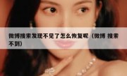 微博搜索发现不见了怎么恢复呢（微博 搜索不到）