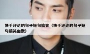 快手评论的句子短句搞笑（快手评论的句子短句搞笑幽默）