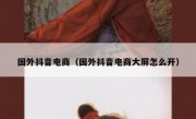 国外抖音电商（国外抖音电商大屏怎么开）