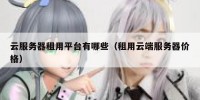 云服务器租用平台有哪些（租用云端服务器价格）
