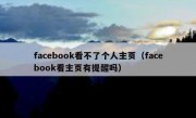 facebook看不了个人主页（facebook看主页有提醒吗）
