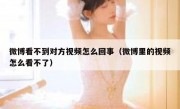 微博看不到对方视频怎么回事（微博里的视频怎么看不了）