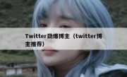 Twitter劲爆博主（twitter博主推荐）