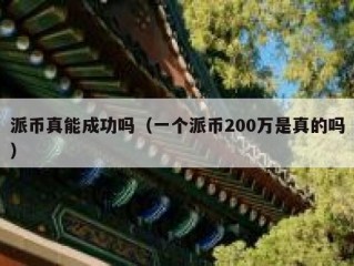 派币真能成功吗（一个派币200万是真的吗）