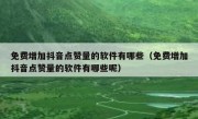 免费增加抖音点赞量的软件有哪些（免费增加抖音点赞量的软件有哪些呢）