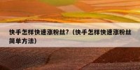快手怎样快速涨粉丝?（快手怎样快速涨粉丝简单方法）