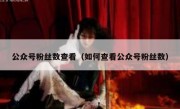 公众号粉丝数查看（如何查看公众号粉丝数）