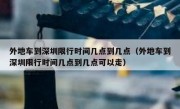 外地车到深圳限行时间几点到几点（外地车到深圳限行时间几点到几点可以走）