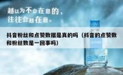 抖音粉丝和点赞数据是真的吗（抖音的点赞数和粉丝数是一回事吗）
