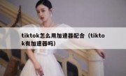 tiktok怎么用加速器配合（tiktok有加速器吗）