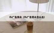 fb广告受众（fb广告受众怎么选）