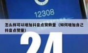 怎么样可以增加抖音点赞数量（如何增加自己抖音点赞量）
